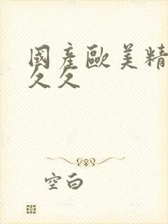 国产欧美精品久久久