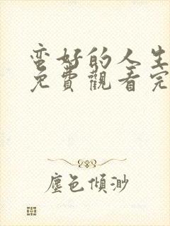 蛮好的人生全集免费观看完整版高清