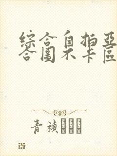 综合自拍亚洲综合图不卡区