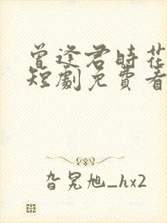 曾逢君时花照眼短剧免费看