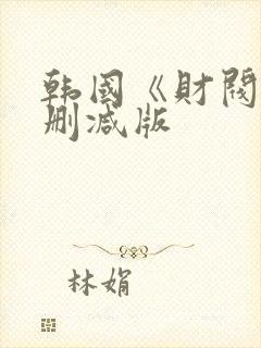 韩国《财阀》无删减版