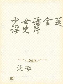 少女潘金莲一级淫史片