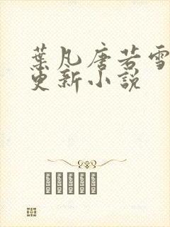 叶凡唐若雪今日更新小说