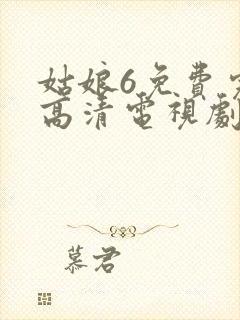 姑娘6免费完整高清电视剧看