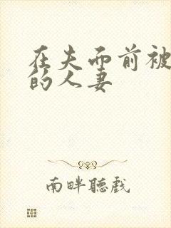 在夫面前被侵犯的人妻