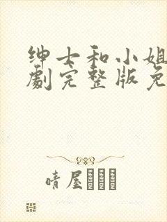 绅士和小姐电视剧完整版免费观看