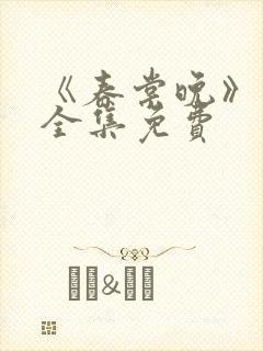 《春棠晚》短剧全集免费