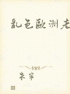 乱色欧洲老熟女