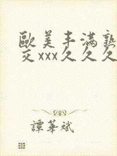 欧美丰满熟妇猛交xxx久久久