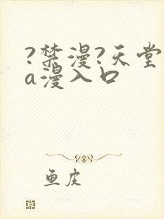 ?禁漫?天堂?a漫入口