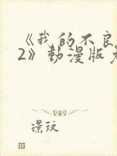 《我的不良义姐2》动漫版免费观看全封面