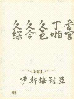 久久久丁香婷婷综合色啪官网