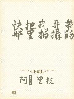 快把我哥带走在哪里拍摄的