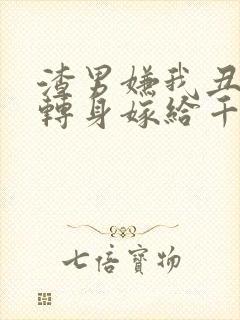 渣男嫌我丑,我转身嫁给千亿总裁短剧