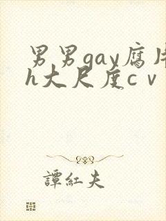 男男gay腐片h大尺度cⅴ