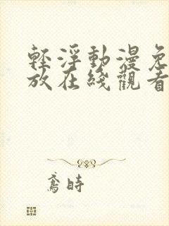 轻浮动漫免费播放在线观看