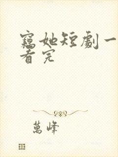 窃她短剧一口气看完