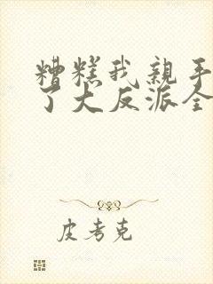 糟糕我亲手培养了大反派全集