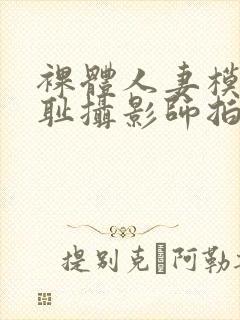 裸体人妻模特羞耻摄影师拍