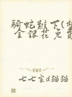 骑蛇难下(双) 金银花免费阅读完整版