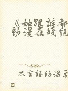 《她跟谁都能》动漫在线观看全集