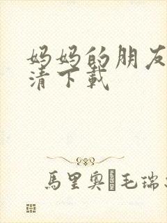 妈妈的朋友 高清下载