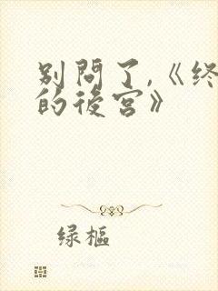 别问了,《终末的后宫》