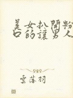 美女扒开粉嫩尿口的让男人桶爽网站