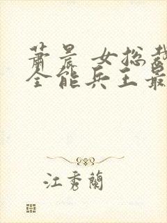 萧晨 女总裁的全能兵王最新更新 苏晴