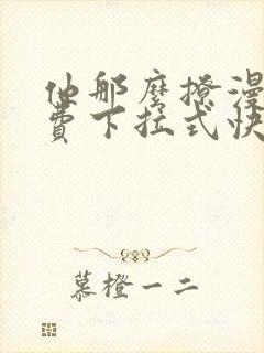 他那么撩漫画免费下拉式快看漫画