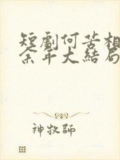 短剧何苦相思煮余年大结局