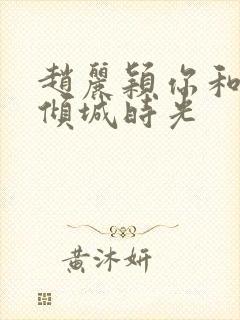 赵丽颖你和我的倾城时光