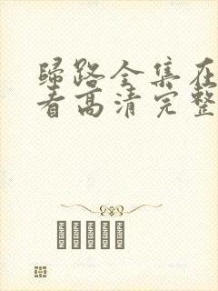 归路全集在线观看高清完整版免费