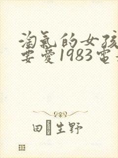 淘气的女孩也需要爱1983电影在线观看