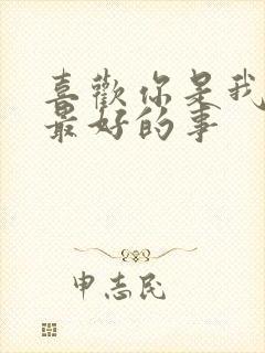 喜欢你是我做过最好的事