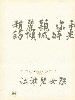 赵丽颖 你和我的倾城时光