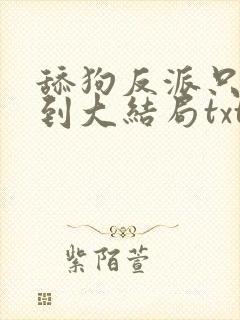 舔狗反派只想苟到大结局txt