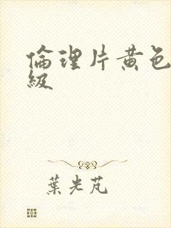 伦理片黄色片一级