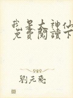 我是大神仙漫画免费阅读下拉式六漫画星球