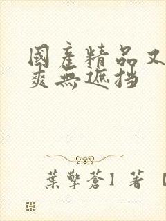 国产精品又黄又爽无遮挡