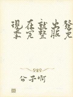 现在就出发第一季完整版免费观看全