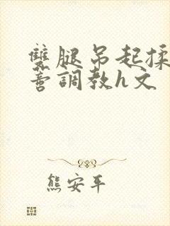 双腿吊起揉捏花蒂调教h文封面