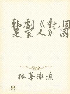 韩剧《对,因为是家人》国语在线播放