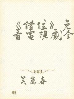 《错位》免费观看电视剧全集