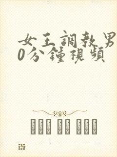 女王调教男奴30分钟视频