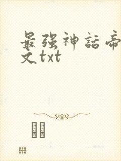 最强神话帝皇全文txt