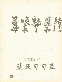 召唤魅魔结果义母来了第1集完整版免