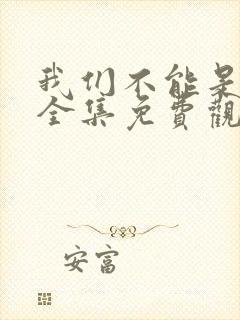 我们不能是朋友全集免费观看