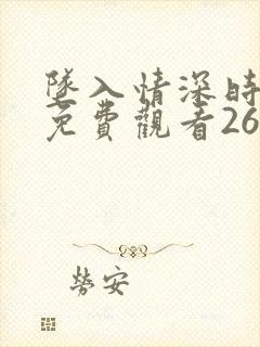 坠入情深时短剧免费观看26集