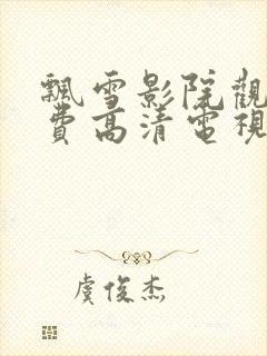 飘雪影院观看免费高清电视剧下载